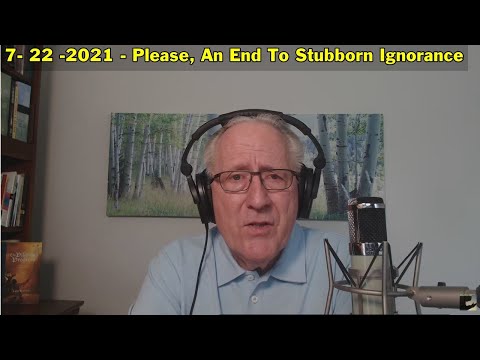 7- 22 -2021  Please, An End To Stubborn Ignorance