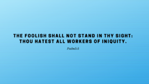 The foolish shall not stand in thy sight  thou hatest all workers of iniquity.