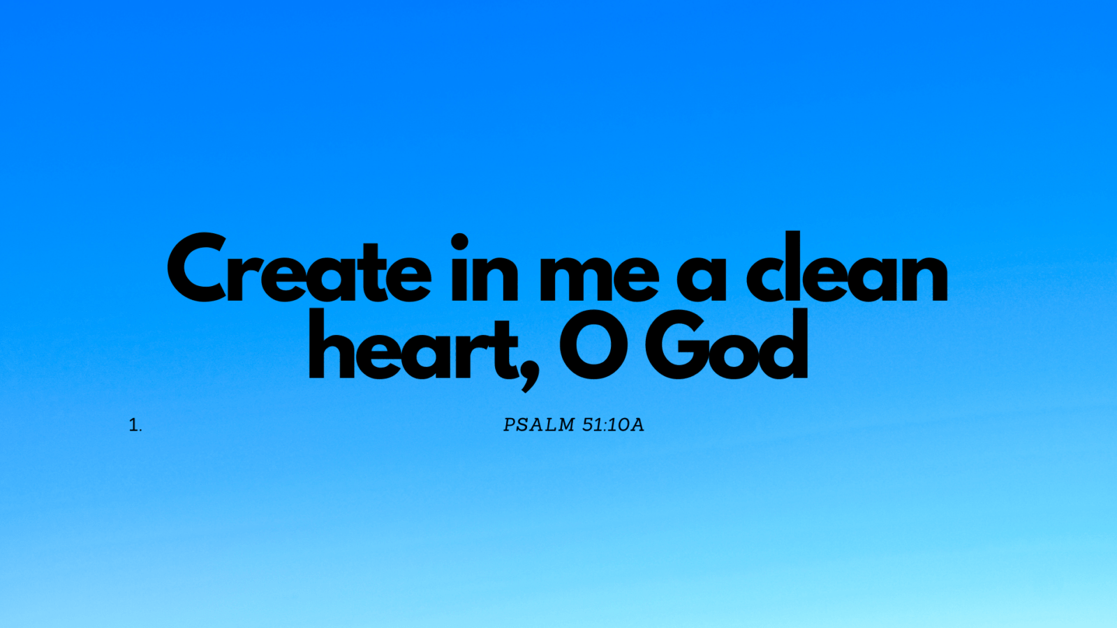 Create in me a clean heart, O God, and renew a right spirit within me. (1)